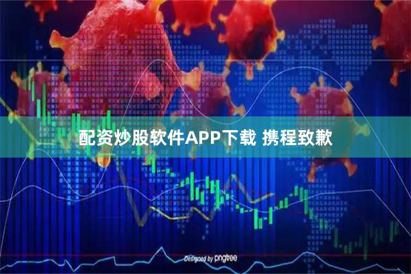 配资炒股软件APP下载 携程致歉