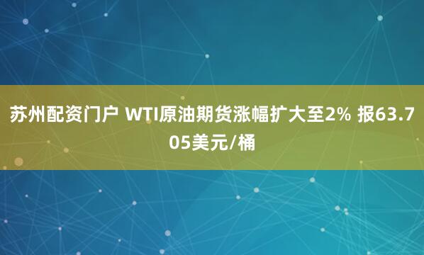 苏州配资门户 WTI原油期货涨幅扩大至2% 报63.705美元/桶