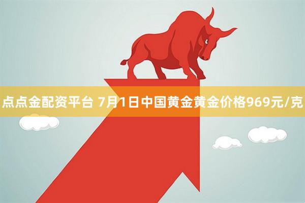 点点金配资平台 7月1日中国黄金黄金价格969元/克