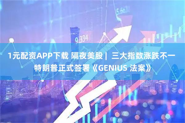 1元配资APP下载 隔夜美股 |  三大指数涨跌不一 特朗普正式签署《GENIUS 法案》