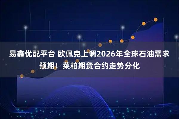 易鑫优配平台 欧佩克上调2026年全球石油需求预期！菜粕期货合约走势分化