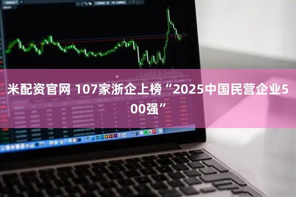米配资官网 107家浙企上榜“2025中国民营企业500强”