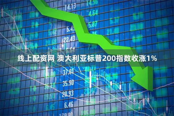 线上配资网 澳大利亚标普200指数收涨1%
